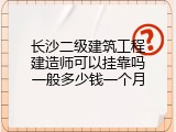长沙二级建筑工程建造师可以挂靠吗一般多少钱一个月