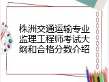 株洲交通运输专业监理工程师考试大纲和合格分数介绍
