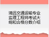 清远交通运输专业监理工程师考试大纲和合格分数介绍