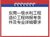 东莞一级水利工程造价工程师报考条件及专业详细要求