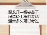 黑龙江一级安装工程造价工程师考试通常多久可以考过