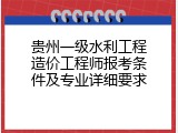 贵州一级水利工程造价工程师报考条件及专业详细要求