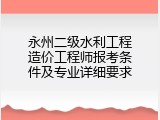 永州二级水利工程造价工程师报考条件及专业详细要求
