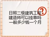 日照二级建筑工程建造师可以挂靠吗一般多少钱一个月