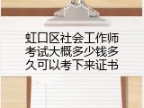 虹口区社会工作师考试大概多少钱多久可以考下来证书