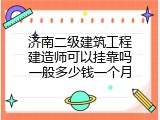 济南二级建筑工程建造师可以挂靠吗一般多少钱一个月