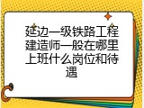 延边一级铁路工程建造师一般在哪里上班什么岗位和待遇