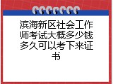 滨海新区社会工作师考试大概多少钱多久可以考下来证书