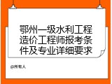 鄂州一级水利工程造价工程师报考条件及专业详细要求