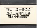 延边二级交通运输造价工程师报班费用多少钱哪里好