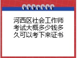 河西区社会工作师考试大概多少钱多久可以考下来证书