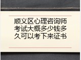 顺义区心理咨询师考试大概多少钱多久可以考下来证书