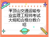 平顶山交通运输专业监理工程师考试大纲和合格分数介绍