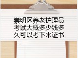 崇明区养老护理员考试大概多少钱多久可以考下来证书