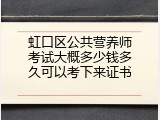 虹口区公共营养师考试大概多少钱多久可以考下来证书