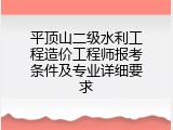 平顶山二级水利工程造价工程师报考条件及专业详细要求