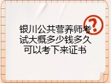 银川公共营养师考试大概多少钱多久可以考下来证书