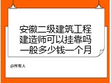 安徽二级建筑工程建造师可以挂靠吗一般多少钱一个月