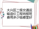 大兴区二级交通运输造价工程师报班费用多少钱哪里好