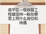昌平区一级铁路工程建造师一般在哪里上班什么岗位和待遇