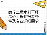 商丘二级水利工程造价工程师报考条件及专业详细要求