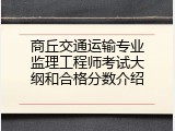 商丘交通运输专业监理工程师考试大纲和合格分数介绍