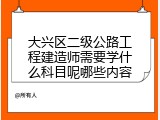 大兴区二级公路工程建造师需要学什么科目呢哪些内容