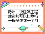 滁州二级建筑工程建造师可以挂靠吗一般多少钱一个月