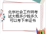 北京社会工作师考试大概多少钱多久可以考下来证书
