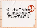 银川社会工作师考试大概多少钱多久可以考下来证书