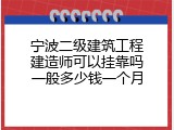 宁波二级建筑工程建造师可以挂靠吗一般多少钱一个月