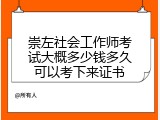 崇左社会工作师考试大概多少钱多久可以考下来证书