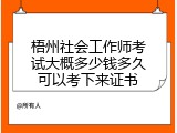 梧州社会工作师考试大概多少钱多久可以考下来证书
