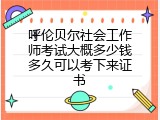 呼伦贝尔社会工作师考试大概多少钱多久可以考下来证书