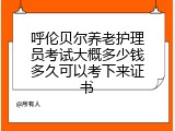 呼伦贝尔养老护理员考试大概多少钱多久可以考下来证书