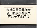 临沧公共营养师考试大概多少钱多久可以考下来证书