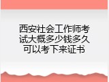 西安社会工作师考试大概多少钱多久可以考下来证书