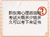 黔东南心理咨询师考试大概多少钱多久可以考下来证书