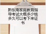 黔东南家庭教育指导考试大概多少钱多久可以考下来证书