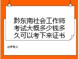 黔东南社会工作师考试大概多少钱多久可以考下来证书
