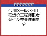 合川区一级水利工程造价工程师报考条件及专业详细要求