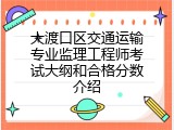 大渡口区交通运输专业监理工程师考试大纲和合格分数介绍