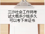 三沙社会工作师考试大概多少钱多久可以考下来证书