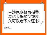 三沙家庭教育指导考试大概多少钱多久可以考下来证书