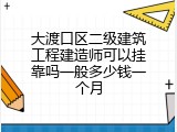 大渡口区二级建筑工程建造师可以挂靠吗一般多少钱一个月