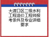 大渡口区二级水利工程造价工程师报考条件及专业详细要求