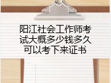 阳江社会工作师考试大概多少钱多久可以考下来证书