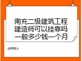 南充二级建筑工程建造师可以挂靠吗一般多少钱一个月