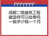 成都二级建筑工程建造师可以挂靠吗一般多少钱一个月