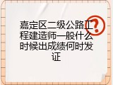 嘉定区二级公路工程建造师一般什么时候出成绩何时发证